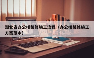 湖北省办公楼装修施工流程（办公楼装修施工方案范本）