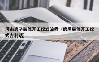 河南房子装修开工仪式流程（房屋装修开工仪式吉利话）