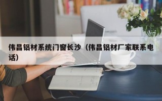 伟昌铝材系统门窗长沙（伟昌铝材厂家联系电话）