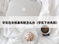 学生在衣柜里失联怎么办（学生下衣失踪）