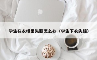 学生在衣柜里失联怎么办（学生下衣失踪）