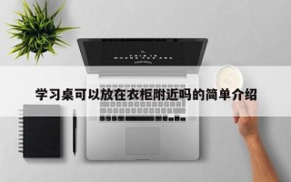 学习桌可以放在衣柜附近吗的简单介绍