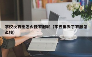 学校没衣柜怎么挂衣服呢（学校里丢了衣服怎么找）