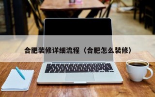 合肥装修详细流程（合肥怎么装修）