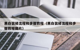 黑白装修流程和步骤教程（黑白装修流程和步骤教程图片）