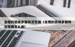 合理的装修步骤和流程图（合理的装修步骤和流程图怎么画）