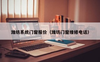 潍坊系统门窗报价（潍坊门窗维修电话）