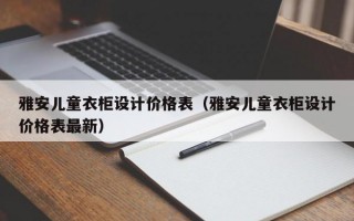 雅安儿童衣柜设计价格表（雅安儿童衣柜设计价格表最新）