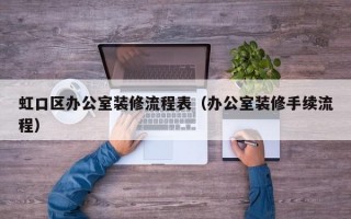 虹口区办公室装修流程表（办公室装修手续流程）