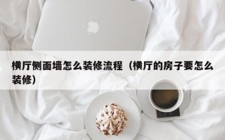 横厅侧面墙怎么装修流程（横厅的房子要怎么装修）