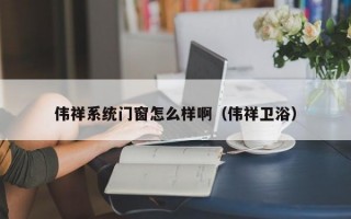 伟祥系统门窗怎么样啊（伟祥卫浴）