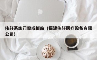 伟轩系统门窗成都站（福建伟轩医疗设备有限公司）