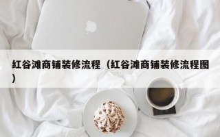 红谷滩商铺装修流程（红谷滩商铺装修流程图）