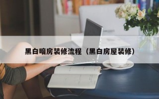 黑白暗房装修流程（黑白房屋装修）