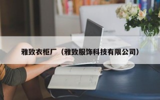 雅致衣柜厂（雅致服饰科技有限公司）