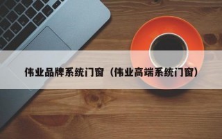 伟业品牌系统门窗（伟业高端系统门窗）