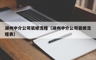 湖州中介公司装修流程（湖州中介公司装修流程表）