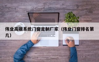 伟业高端系统门窗定制厂家（伟业门窗排名第几）