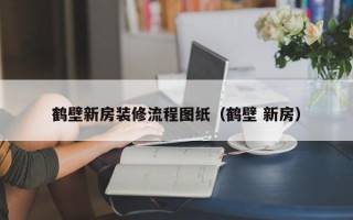 鹤壁新房装修流程图纸（鹤壁 新房）