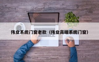 伟业系统门窗老款（伟业高端系统门窗）