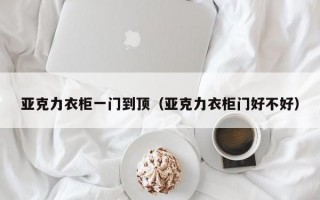 亚克力衣柜一门到顶（亚克力衣柜门好不好）