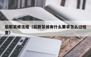 后厨装修流程（后厨装修有什么要求怎么过检查）