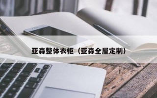 亚森整体衣柜（亚森全屋定制）