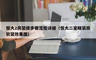 恒大2房装修步骤流程详细（恒大二室精装房软装效果图）