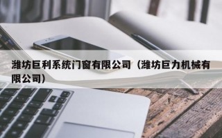 潍坊巨利系统门窗有限公司（潍坊巨力机械有限公司）