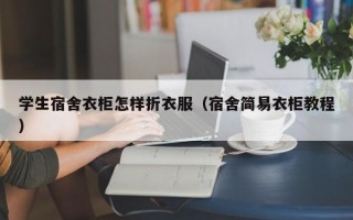 学生宿舍衣柜怎样折衣服（宿舍简易衣柜教程）