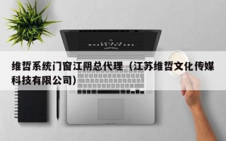 维哲系统门窗江阴总代理（江苏维哲文化传媒科技有限公司）