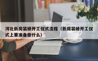 河北新房装修开工仪式流程（新房装修开工仪式上要准备些什么）