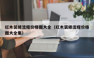 红木装修流程价格图大全（红木装修流程价格图大全集）