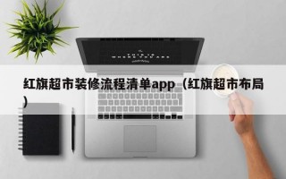 红旗超市装修流程清单app（红旗超市布局）