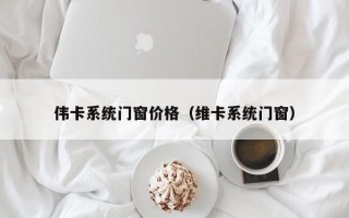 伟卡系统门窗价格（维卡系统门窗）