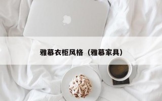 雅慕衣柜风格（雅慕家具）