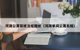 河源公寓装修流程图纸（河源单间公寓出租）