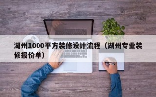 湖州1000平方装修设计流程（湖州专业装修报价单）