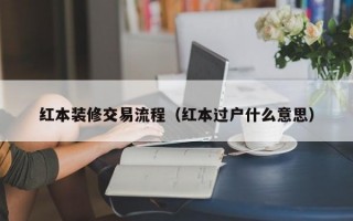 红本装修交易流程（红本过户什么意思）