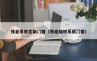 伟业系统定制门窗（伟业铝材系统门窗）