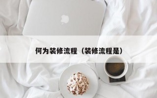 何为装修流程（装修流程是）