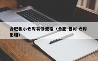 合肥租小仓库装修流程（合肥 包河 仓库 出租）