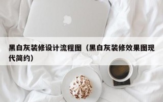 黑白灰装修设计流程图（黑白灰装修效果图现代简约）