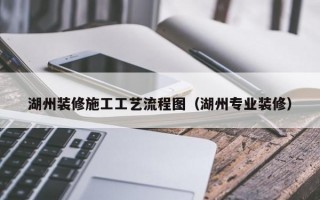 湖州装修施工工艺流程图（湖州专业装修）