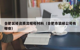 合肥装修资质流程和材料（合肥市装修公司有哪些）