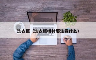 选衣柜（选衣柜板材要注意什么）