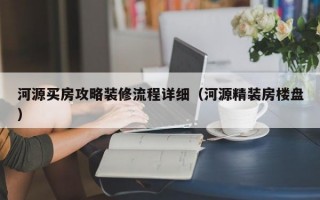 河源买房攻略装修流程详细（河源精装房楼盘）