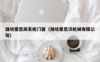 潍坊爱思简系统门窗（潍坊爱思沃机械有限公司）