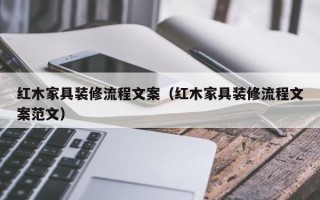 红木家具装修流程文案（红木家具装修流程文案范文）