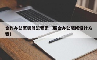 合作办公室装修流程表（联合办公装修设计方案）